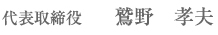 代表取締役　鷲野　孝夫