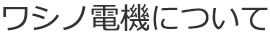 ワシノ電機について
